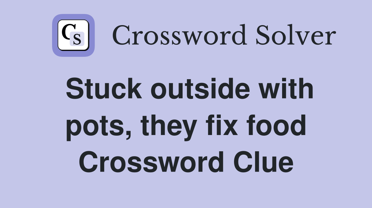 Stuck outside with pots, they fix food Crossword Clue Answers